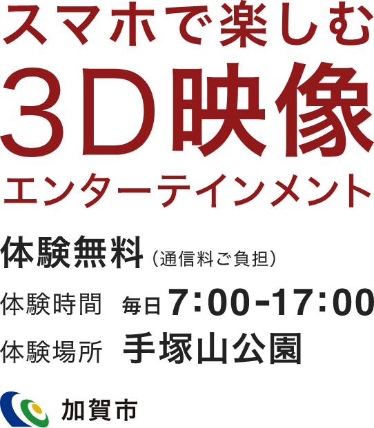 3D video image Entertainment to be Enjoyed with your smartphone Free interactive exhibit (communication charges may apply)